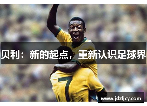 贝利：新的起点，重新认识足球界